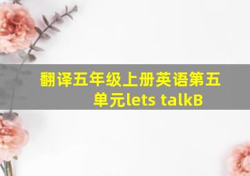 翻译五年级上册英语第五单元lets talkB